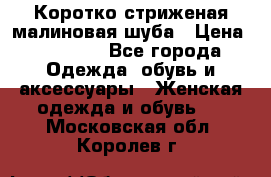 Коротко стриженая малиновая шуба › Цена ­ 10 000 - Все города Одежда, обувь и аксессуары » Женская одежда и обувь   . Московская обл.,Королев г.